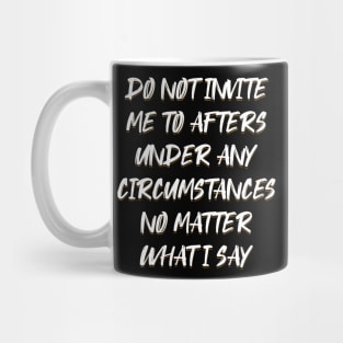 Do Not Invite Me To Afters Under Any Circumstances No Matter Mug